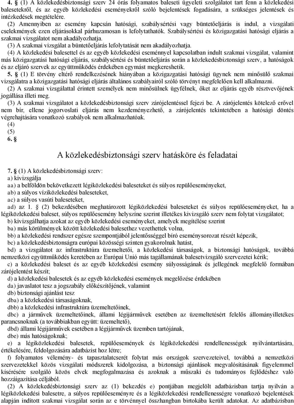 (2) Amennyiben az esemény kapcsán hatósági, szabálysértési vagy büntetőeljárás is indul, a vizsgálati cselekmények ezen eljárásokkal párhuzamosan is lefolytathatók.