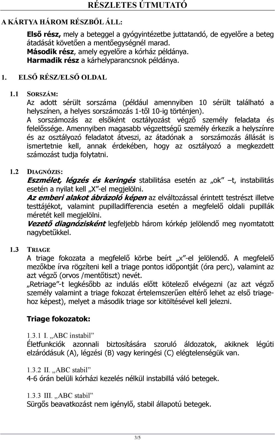 1 SORSZÁM: Az adott sérült sorszáma (például amennyiben 10 sérült található a helyszínen, a helyes sorszámozás 1-től 10-ig történjen).