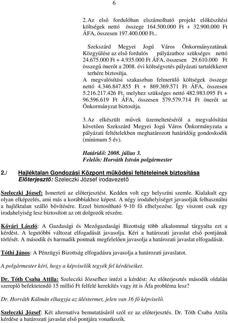 000 Ft összegő önerıt a 2008. évi költségvetés pályázati tartalékkeret terhére biztosítja. A megvalósítási szakaszban felmerülı költségek összege nettó 4.346.847.855 Ft + 869.369.