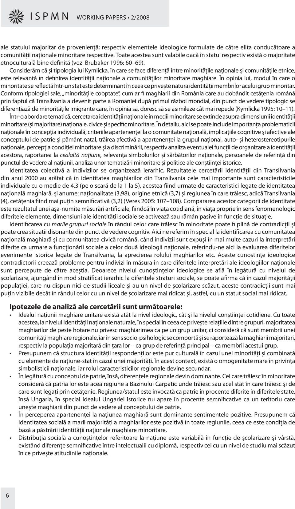 Considerăm că şi tipologia lui Kymlicka, în care se face diferenţă între minorităţile naţionale şi comunităţile etnice, este relevantă în definirea identităţii naţionale a comunităţilor minoritare