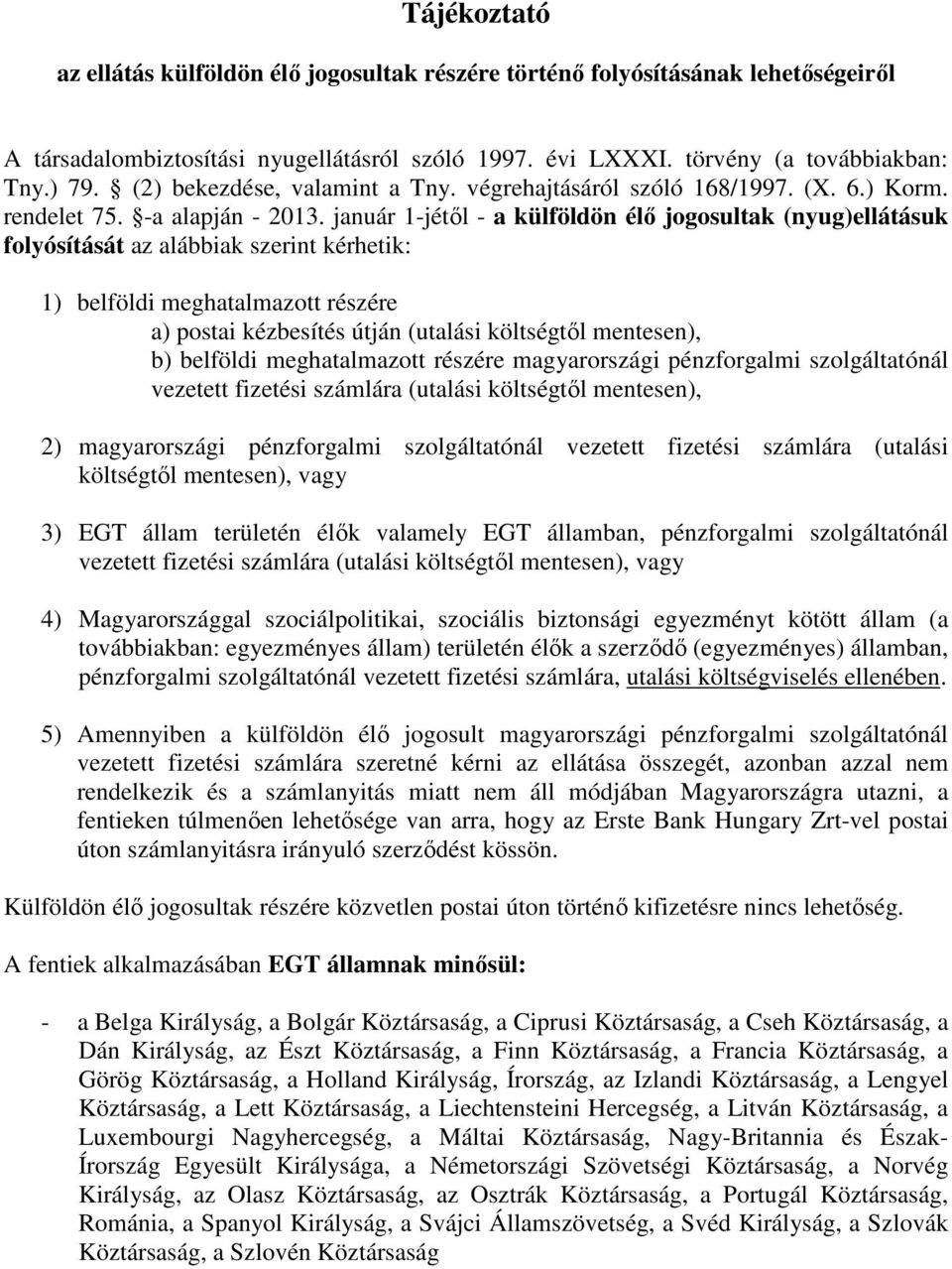 január 1-jétıl - a külföldön élı jogosultak (nyug)ellátásuk folyósítását az alábbiak szerint kérhetik: 1) belföldi meghatalmazott részére a) postai kézbesítés útján (utalási költségtıl mentesen), b)