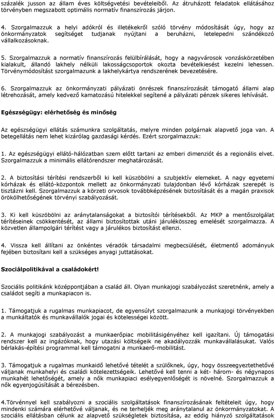 Szorgalmazzuk a normatív finanszírozás felülbírálását, hogy a nagyvárosok vonzáskörzetében kialakult, állandó lakhely nélküli lakosságcsoportok okozta bevételkiesést kezelni lehessen.