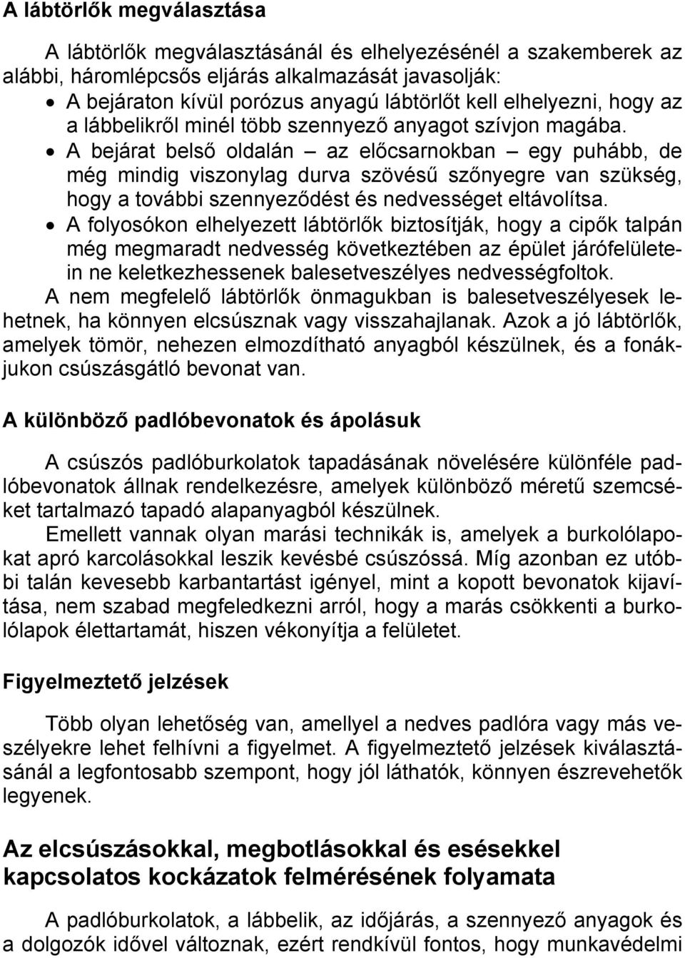 A bejárat belső oldalán az előcsarnokban egy puhább, de még mindig viszonylag durva szövésű szőnyegre van szükség, hogy a további szennyeződést és nedvességet eltávolítsa.