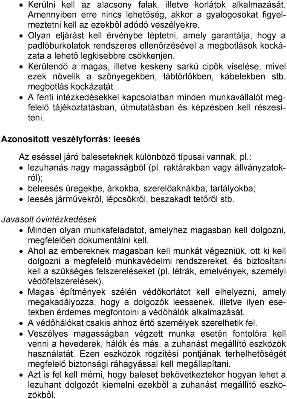 Kerülendő a magas, illetve keskeny sarkú cipők viselése, mivel ezek növelik a szőnyegekben, lábtörlőkben, kábelekben stb. megbotlás kockázatát.