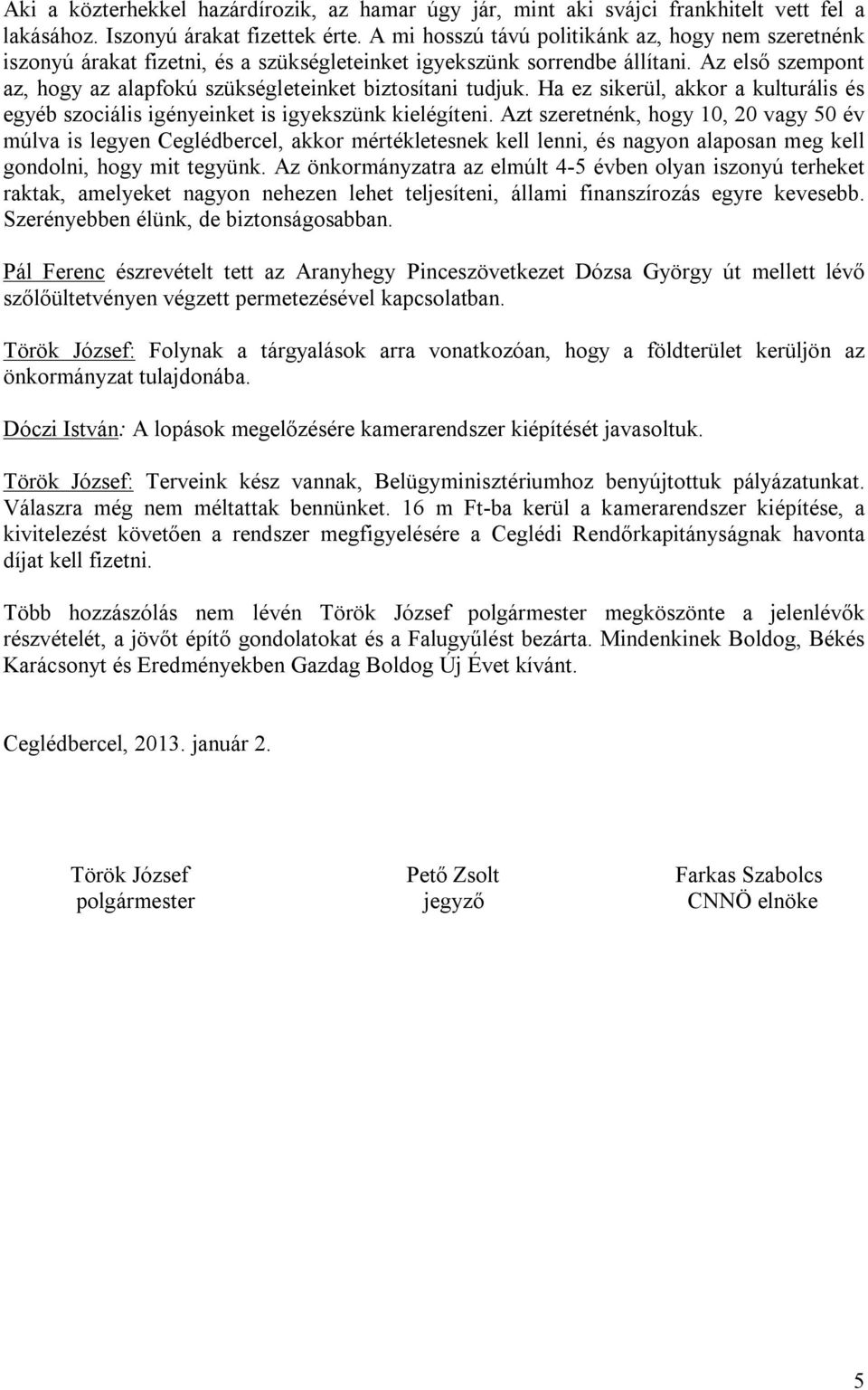 Az első szempont az, hogy az alapfokú szükségleteinket biztosítani tudjuk. Ha ez sikerül, akkor a kulturális és egyéb szociális igényeinket is igyekszünk kielégíteni.