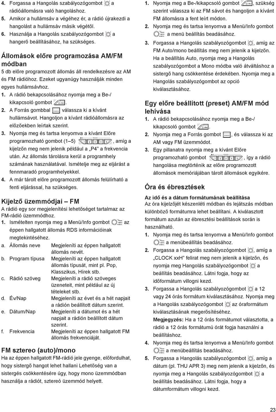 A rádió bekpcsolásához nyomj meg Be-/ kikpcsoló gombot. 2. A Forrás gombbl válssz ki kívánt hullámsávot. Hngoljon kívánt rádióállomásr z el z ekben leírtk szerint. 3.