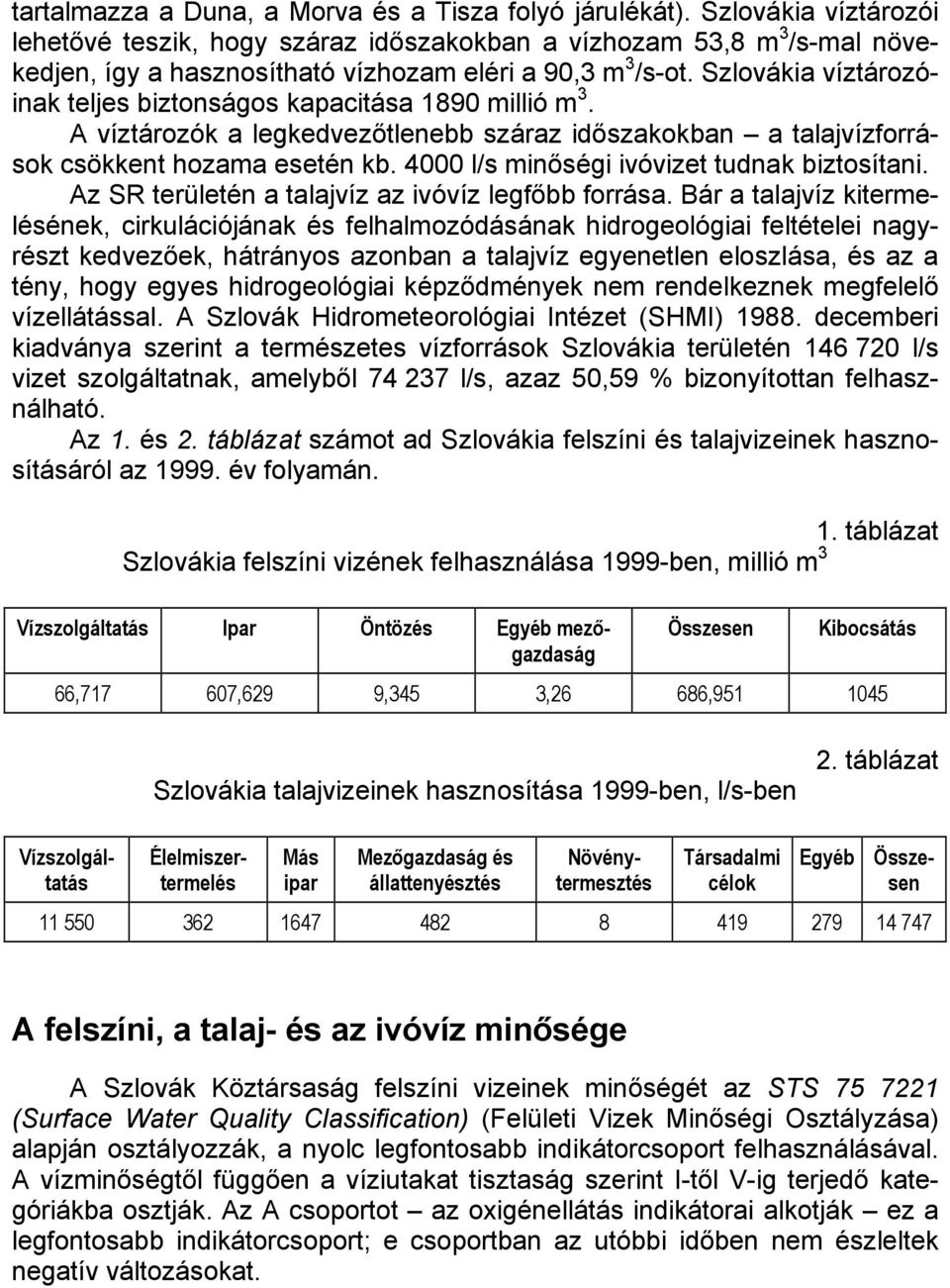 Szlovákia víztározóinak teljes biztonságos kapacitása 1890 millió m 3. A víztározók a legkedvezőtlenebb száraz időszakokban a talajvízforrások csökkent hozama esetén kb.