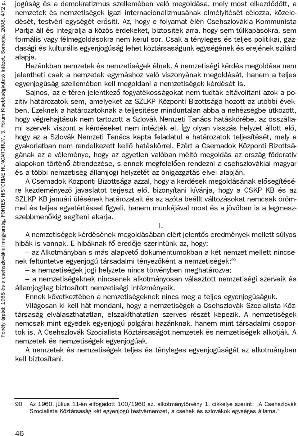 Az, hogy e folyamat élén Csehszlovákia Kommunista Pártja áll és integrálja a közös érdekeket, biztosíték arra, hogy sem túlkapásokra, sem formális vagy félmegoldásokra nem kerül sor.