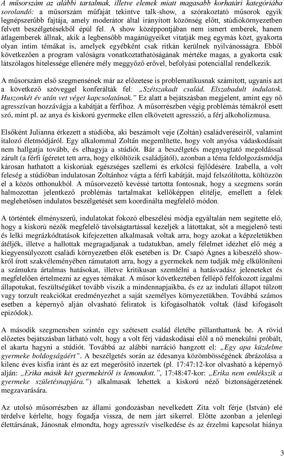 A show középpontjában nem ismert emberek, hanem átlagemberek állnak, akik a legbensőbb magánügyeiket vitatják meg egymás közt, gyakorta olyan intim témákat is, amelyek egyébként csak ritkán kerülnek