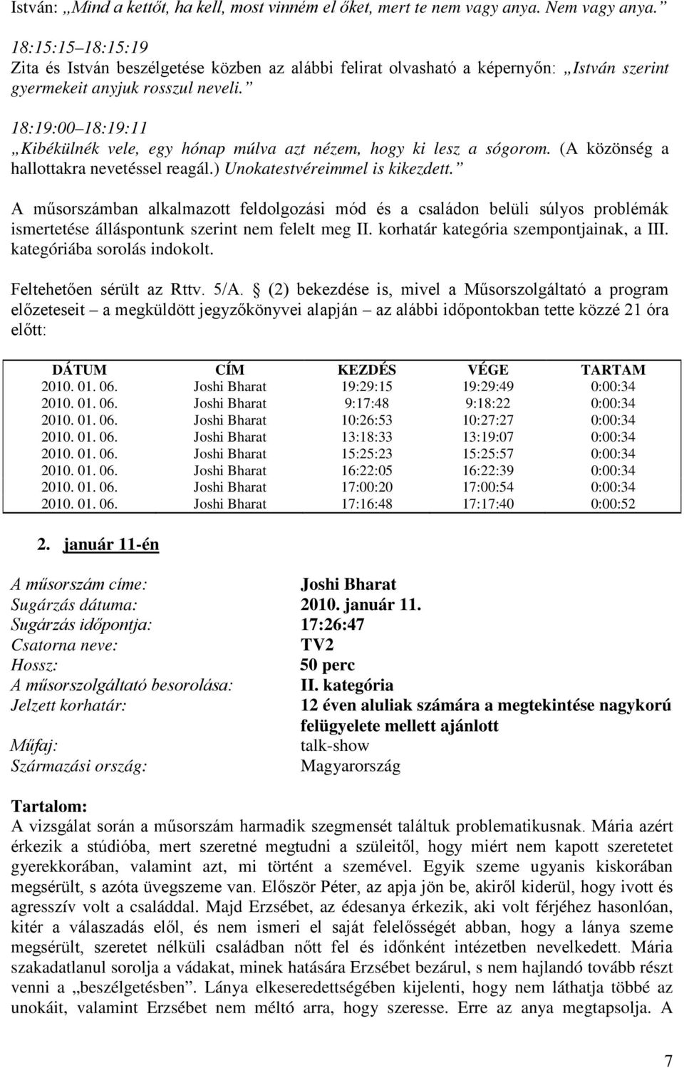 18:19:00 18:19:11 Kibékülnék vele, egy hónap múlva azt nézem, hogy ki lesz a sógorom. (A közönség a hallottakra nevetéssel reagál.) Unokatestvéreimmel is kikezdett.