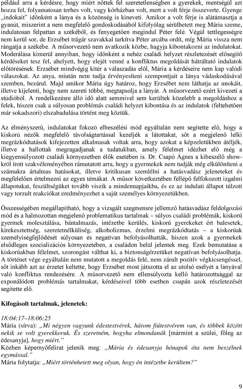 Amikor a volt férje is alátámasztja a gyanút, miszerint a nem megfelelő gondoskodásából kifolyólag sérülhetett meg Mária szeme, indulatosan felpattan a székéből, és fenyegetően megindul Péter felé.