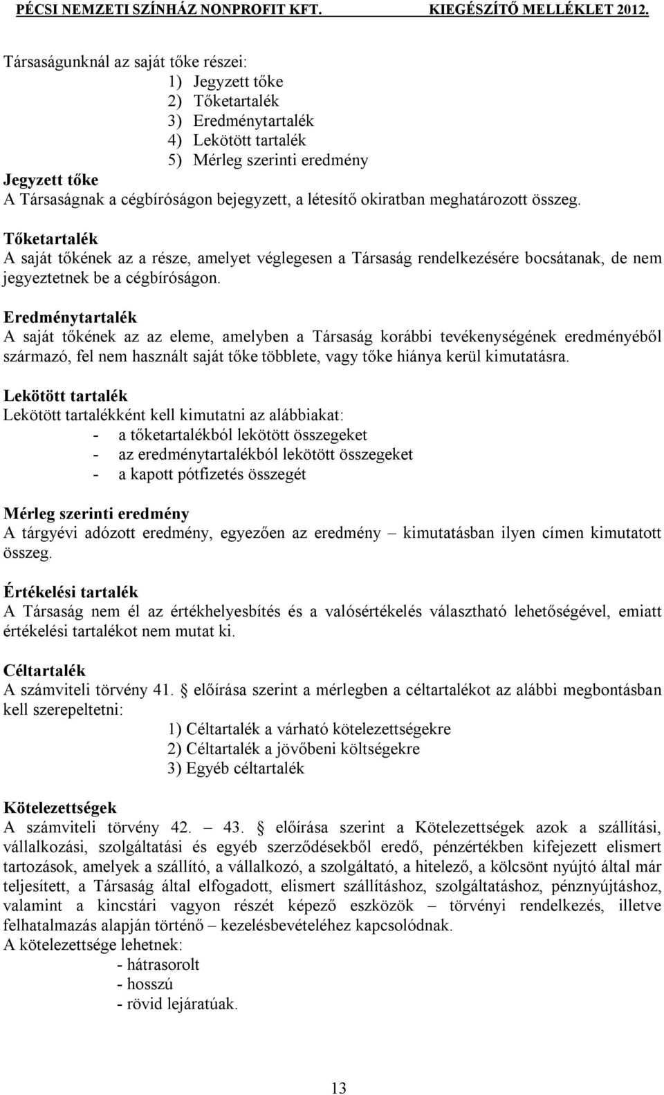 Eredménytartalék A saját tőkének az az eleme, amelyben a Társaság korábbi tevékenységének eredményéből származó, fel nem használt saját tőke többlete, vagy tőke hiánya kerül kimutatásra.