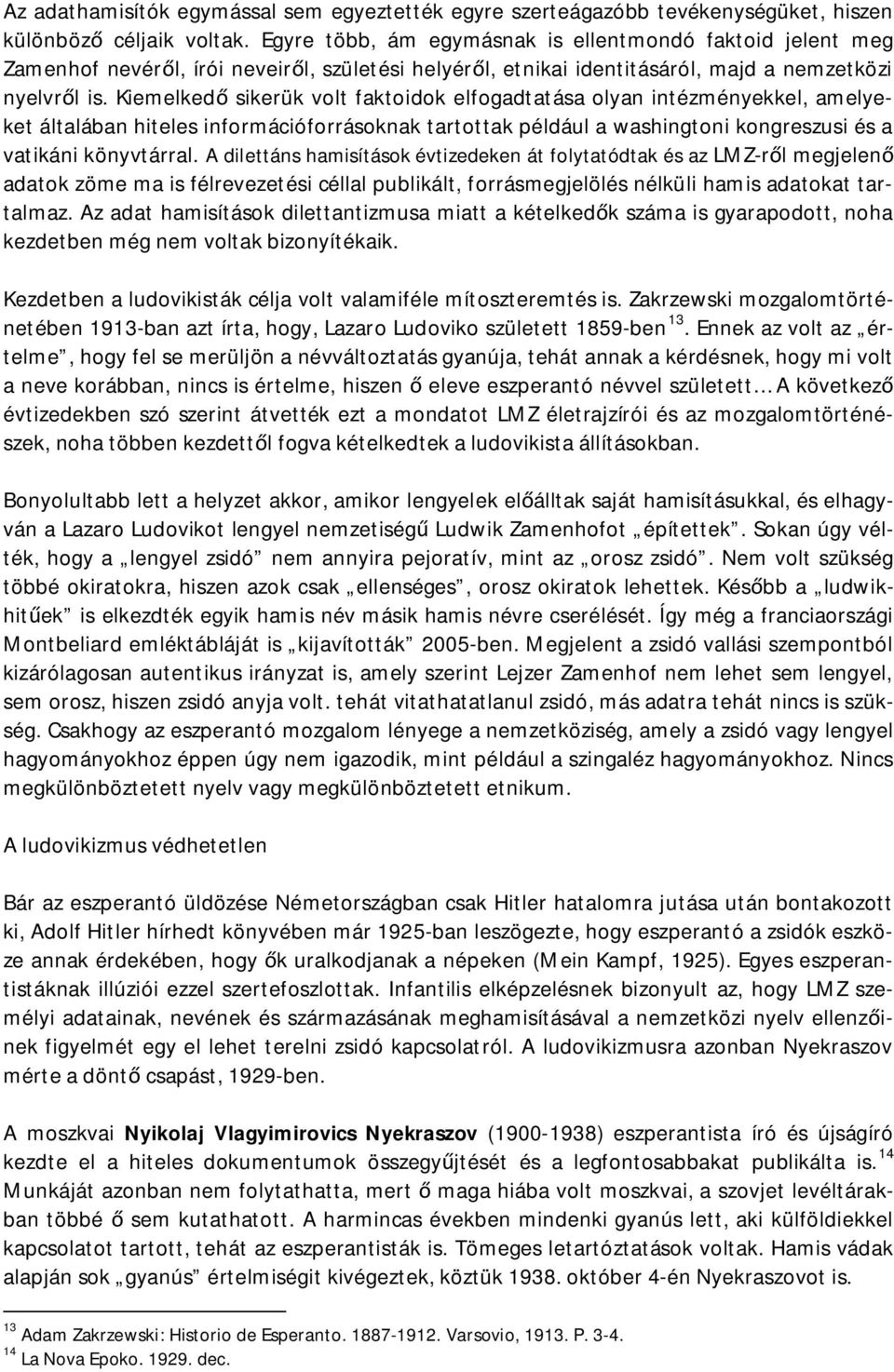 Kiemelkedő sikerük volt faktoidok elfogadtatása olyan intézményekkel, amelyeket általában hiteles információforrásoknak tartottak például a washingtoni kongreszusi és a vatikáni könyvtárral.