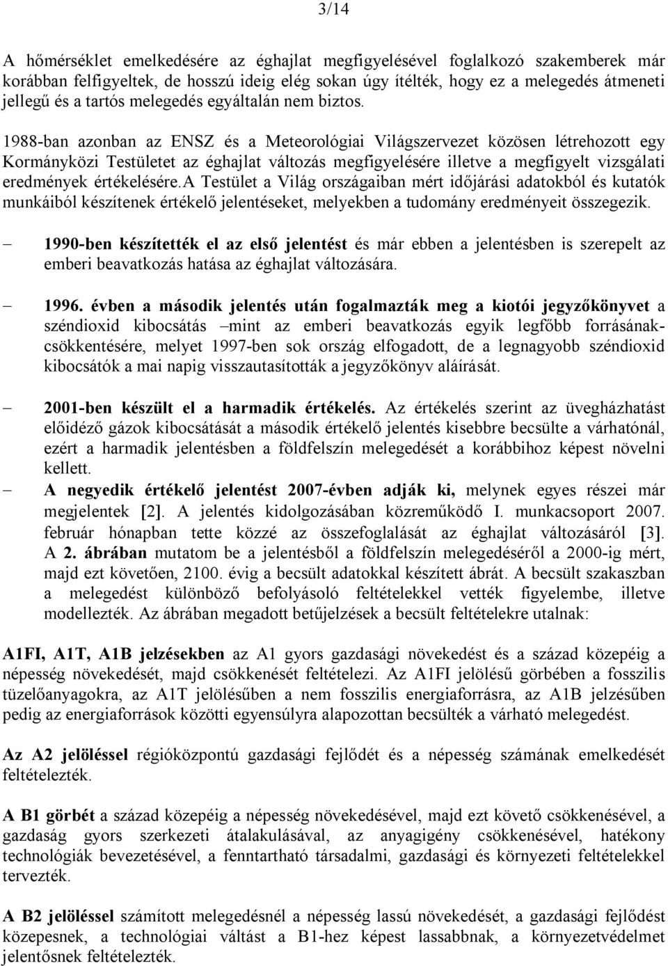 1988-ban azonban az ENSZ és a Meteorológiai Világszervezet közösen létrehozott egy Kormányközi Testületet az éghajlat változás megfigyelésére illetve a megfigyelt vizsgálati eredmények értékelésére.