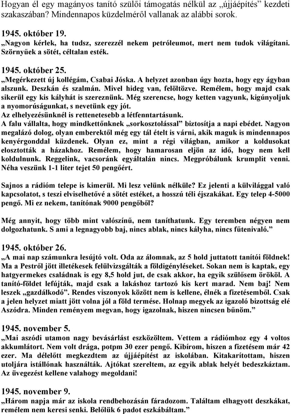 A helyzet azonban úgy hozta, hogy egy ágyban alszunk. Deszkán és szalmán. Mivel hideg van, felöltözve. Remélem, hogy majd csak sikerül egy kis kályhát is szereznünk.