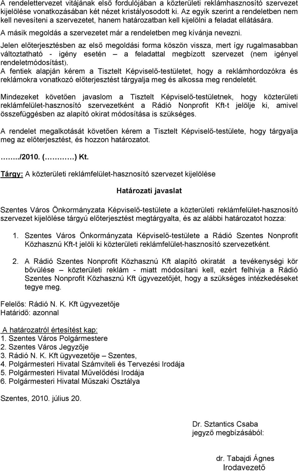 Jelen előterjesztésben az első megoldási forma köszön vissza, mert így rugalmasabban változtatható - igény esetén a feladattal megbízott szervezet (nem igényel rendeletmódosítást).