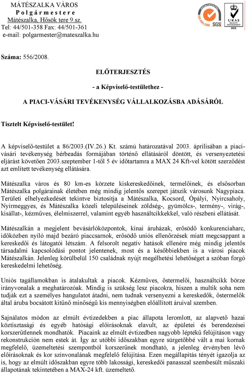 áprilisában a piacivásári tevékenység bérbeadás formájában történő ellátásáról döntött, és versenyeztetési eljárást követően 2003.