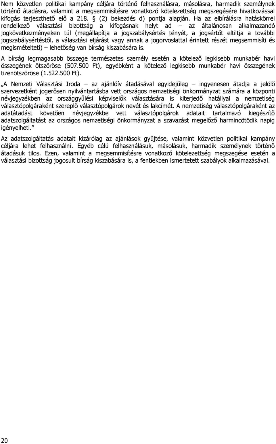 Ha az elbírálásra hatáskörrel rendelkező választási bizottság a kifogásnak helyt ad az általánosan alkalmazandó jogkövetkezményeken túl (megállapítja a jogszabálysértés tényét, a jogsértőt eltiltja a