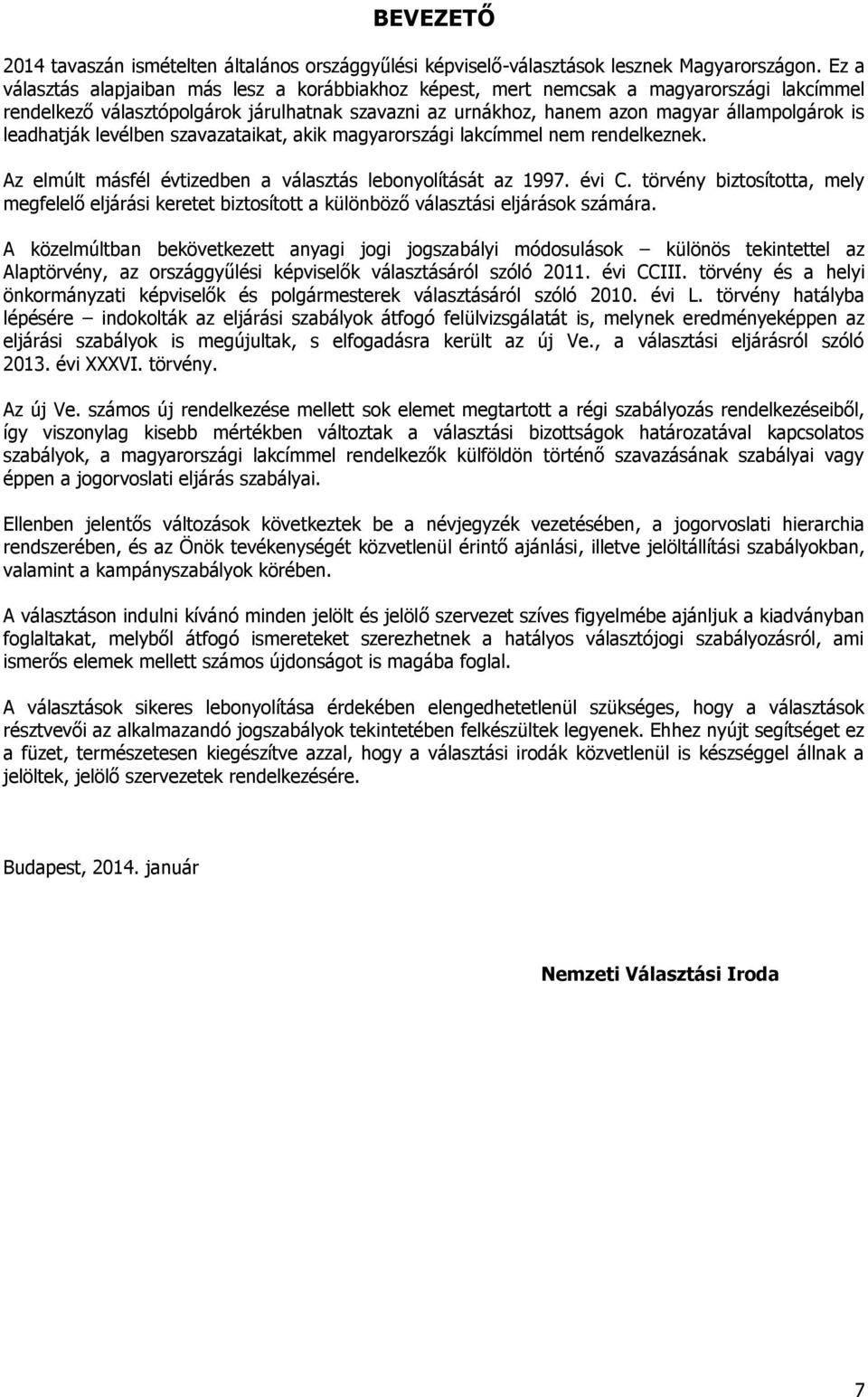 leadhatják levélben szavazataikat, akik magyarországi lakcímmel nem rendelkeznek. Az elmúlt másfél évtizedben a választás lebonyolítását az 1997. évi C.