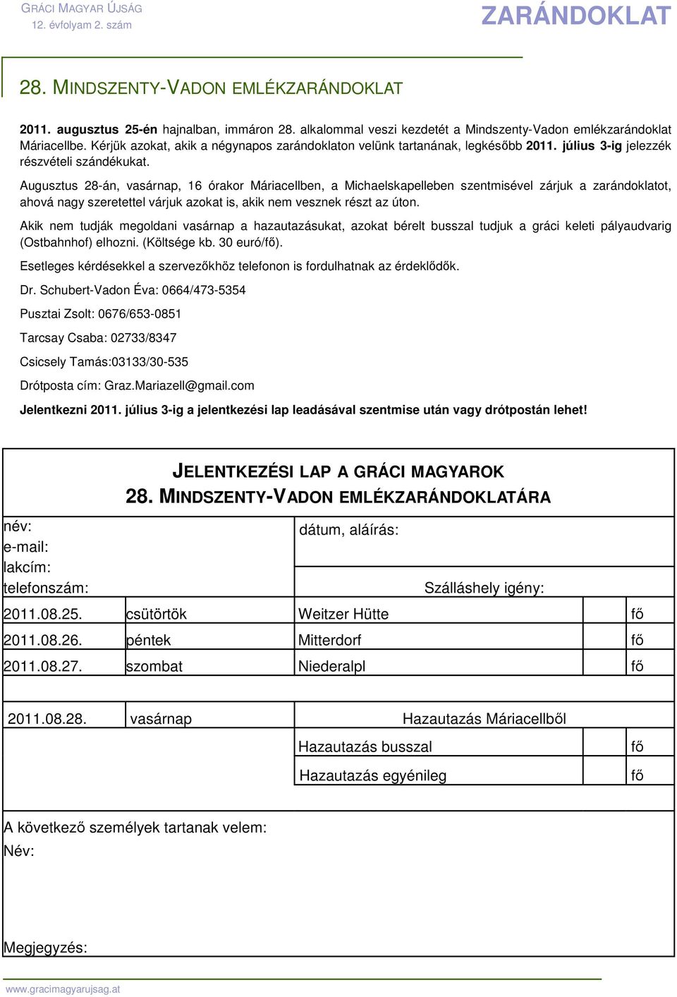 Augusztus 28-án, vasárnap, 16 órakor Máriacellben, a Michaelskapelleben szentmisével zárjuk a zarándoklatot, ahová nagy szeretettel várjuk azokat is, akik nem vesznek részt az úton.