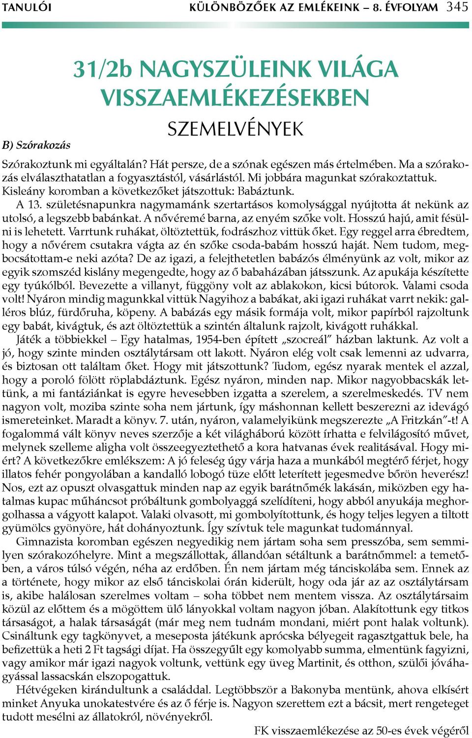 születésnapunkra nagymamánk szertartásos komolysággal nyújtotta át nekünk az utolsó, a legszebb babánkat. A nővéremé barna, az enyém szőke volt. Hosszú hajú, amit fésülni is lehetett.