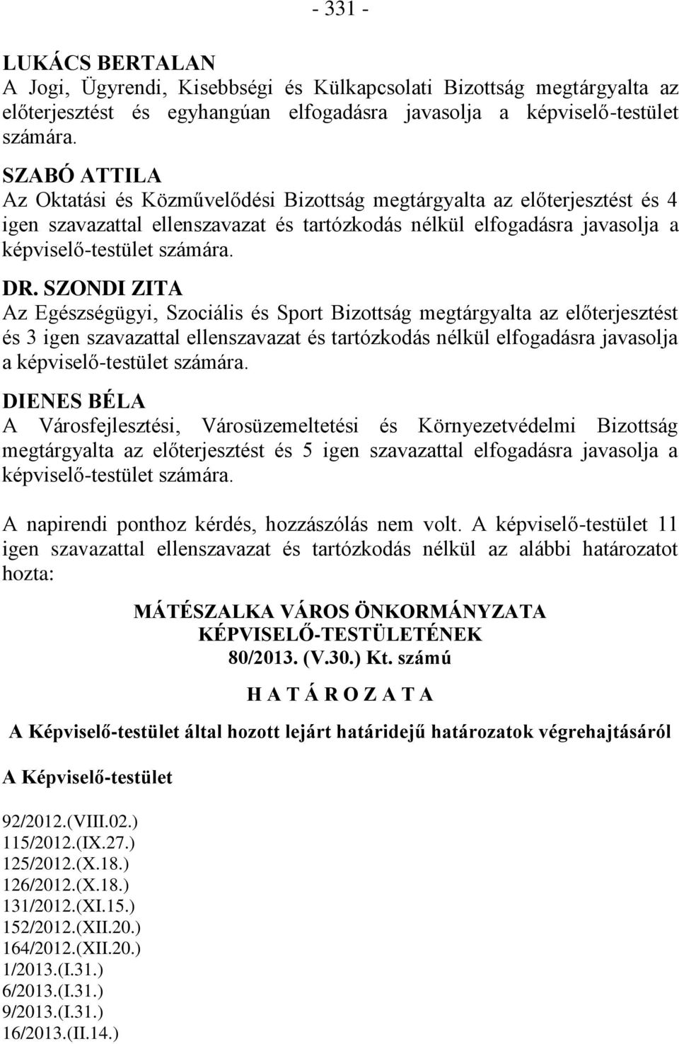 SZONDI ZITA Az Egészségügyi, Szociális és Sport Bizottság megtárgyalta az előterjesztést és 3 igen szavazattal ellenszavazat és tartózkodás nélkül elfogadásra javasolja a képviselő-testület számára.