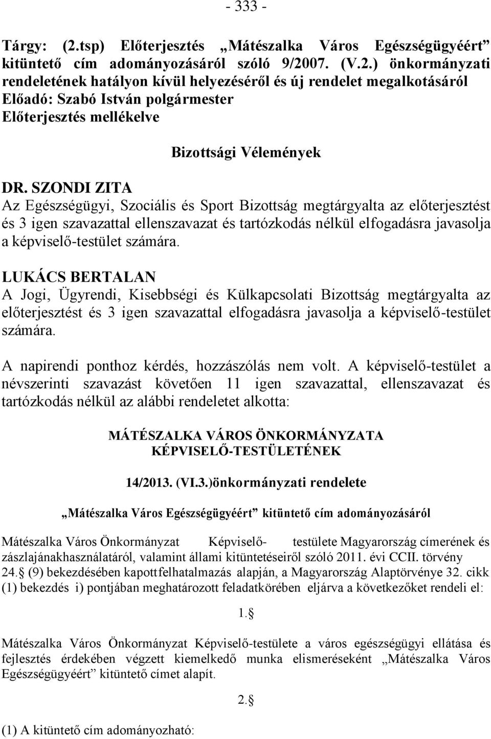 LUKÁCS BERTALAN A Jogi, Ügyrendi, Kisebbségi és Külkapcsolati Bizottság megtárgyalta az előterjesztést és 3 igen szavazattal elfogadásra javasolja a képviselő-testület számára.