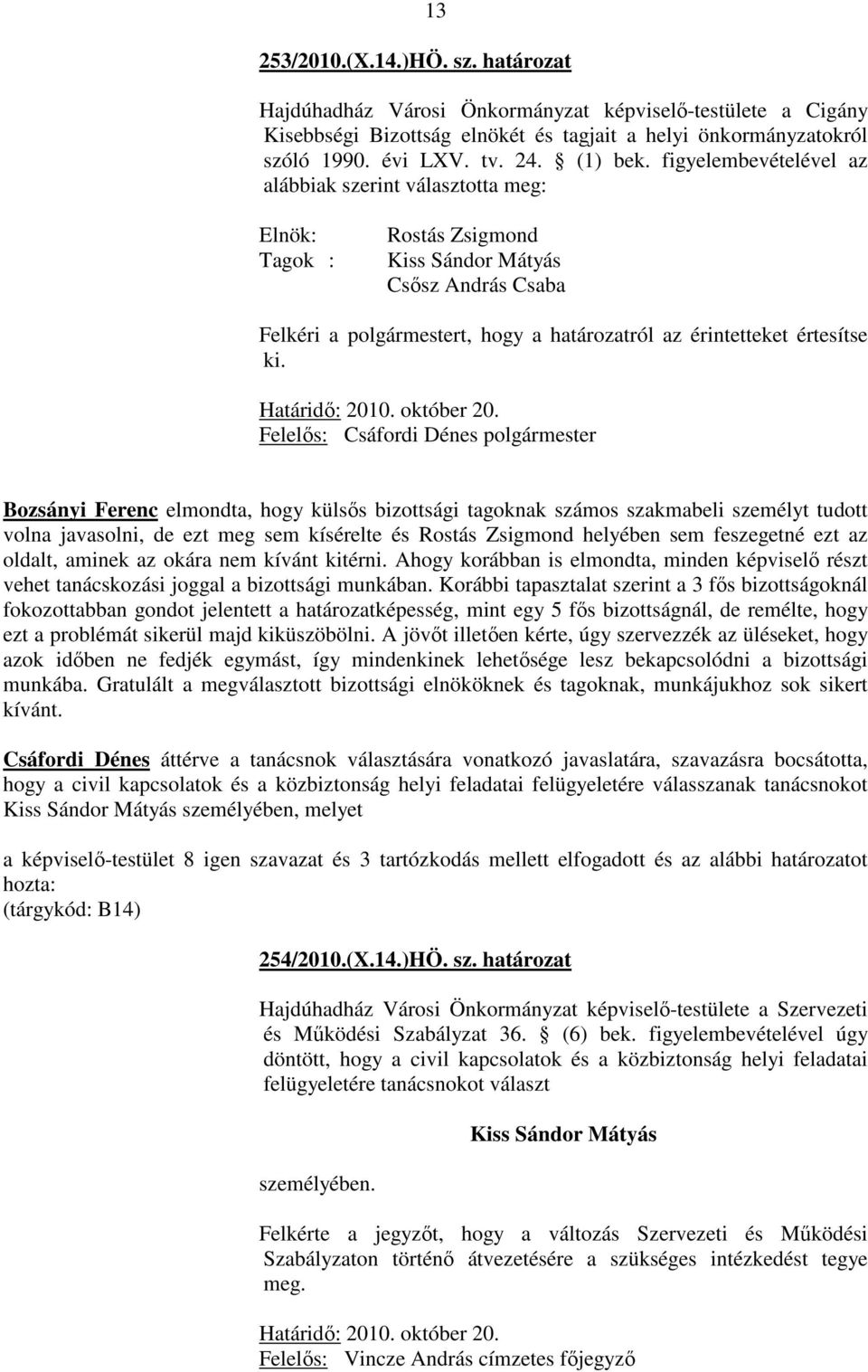 figyelembevételével az alábbiak szerint választotta meg: Elnök: Tagok : Rostás Zsigmond Kiss Sándor Mátyás Csősz András Csaba Felkéri a polgármestert, hogy a határozatról az érintetteket értesítse ki.