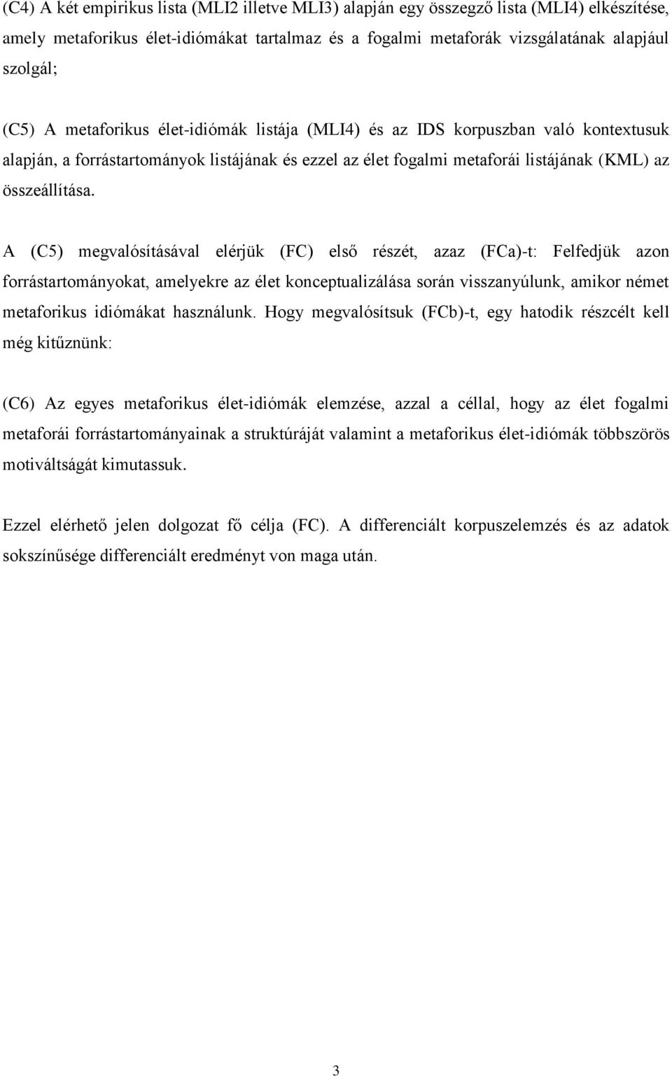 A (C5) megvalósításával elérjük (FC) első részét, azaz (FCa)-t: Felfedjük azon forrástartományokat, amelyekre az élet konceptualizálása során visszanyúlunk, amikor német metaforikus idiómákat