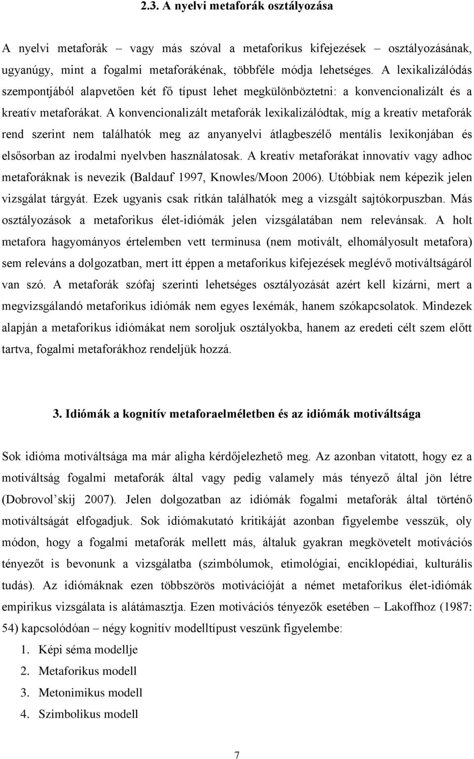 A konvencionalizált metaforák lexikalizálódtak, míg a kreatív metaforák rend szerint nem találhatók meg az anyanyelvi átlagbeszélő mentális lexikonjában és elsősorban az irodalmi nyelvben