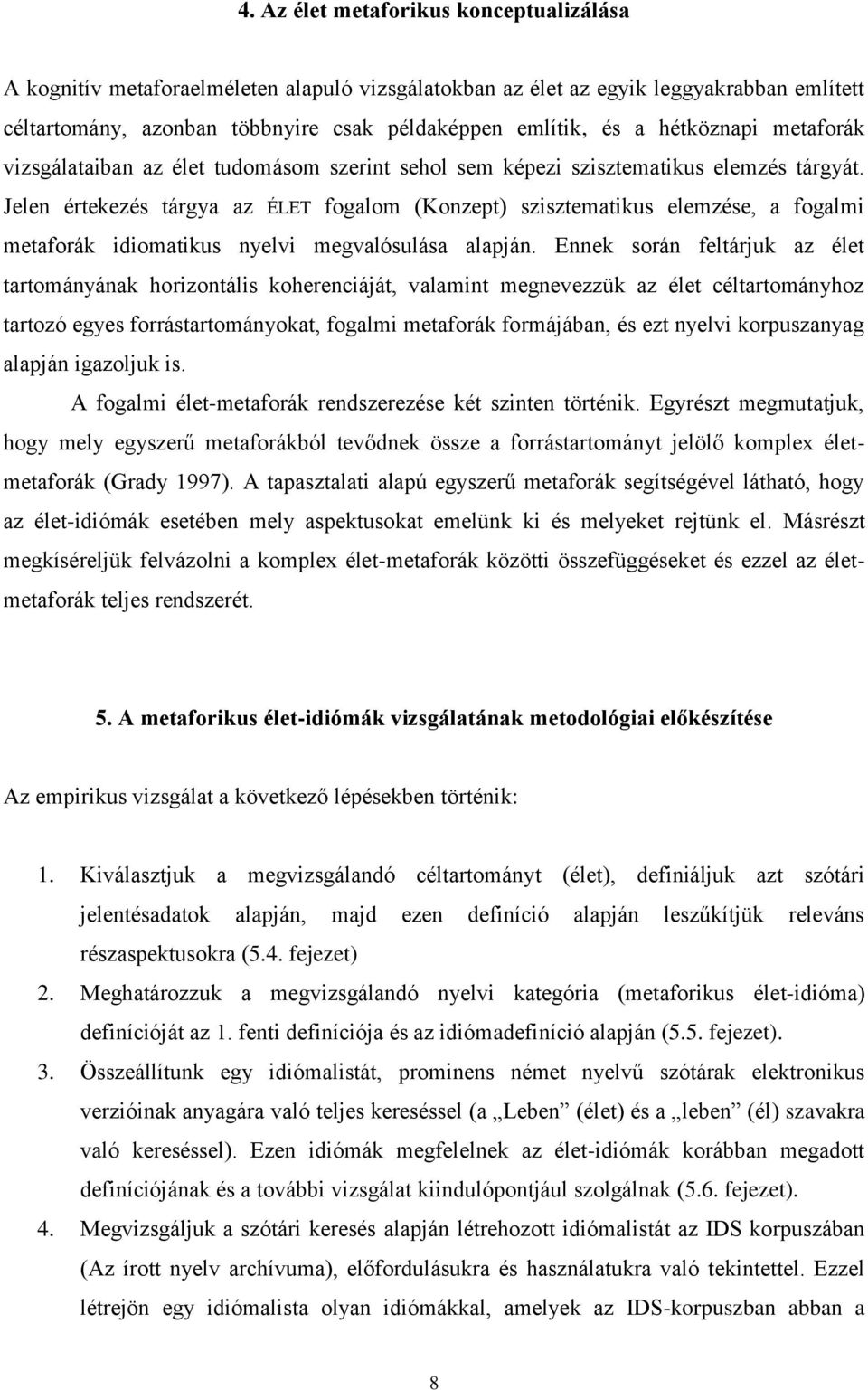 Jelen értekezés tárgya az ÉLET fogalom (Konzept) szisztematikus elemzése, a fogalmi metaforák idiomatikus nyelvi megvalósulása alapján.