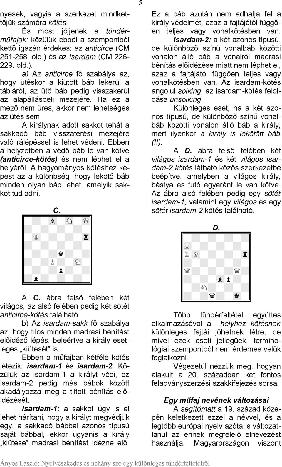 A királynak adott sakkot tehát a sakkadó báb visszatérési mezejére való rálépéssel is lehet védeni. Ebben a helyzetben a védő báb le van kötve (anticirce-kötés) és nem léphet el a helyéről.