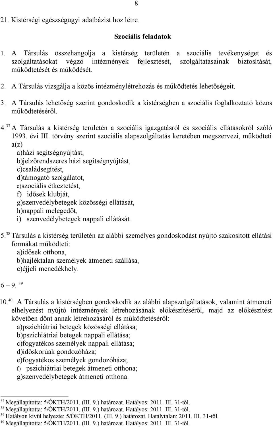 A Társulás vizsgálja a közös intézménylétrehozás és működtetés lehetőségeit. 3. A Társulás lehetőség szerint gondoskodik a kistérségben a szociális foglalkoztató közös működtetéséről. 4.