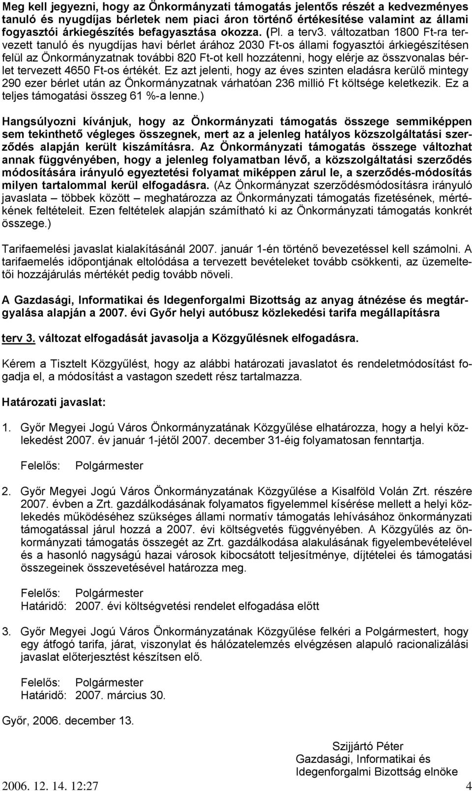 változatban 1800 Ft-ra tervezett tanuló és nyugdíjas havi bérlet árához 2030 Ft-os állami fogyasztói árkiegészítésen felül az Önkormányzatnak további 820 Ft-ot kell hozzátenni, hogy elérje az