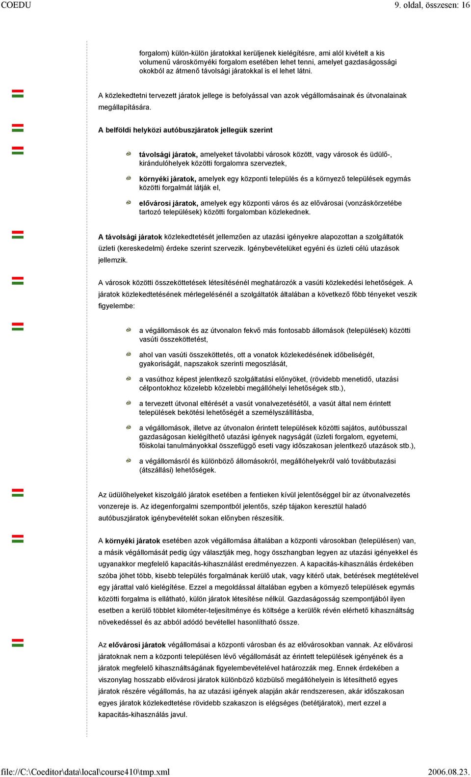 A belföldi helyközi autóbuszjáratok jellegük szerint távolsági járatok, amelyeket távolabbi városok között, vagy városok és üdülő-, kirándulóhelyek közötti forgalomra szerveztek, környéki járatok,