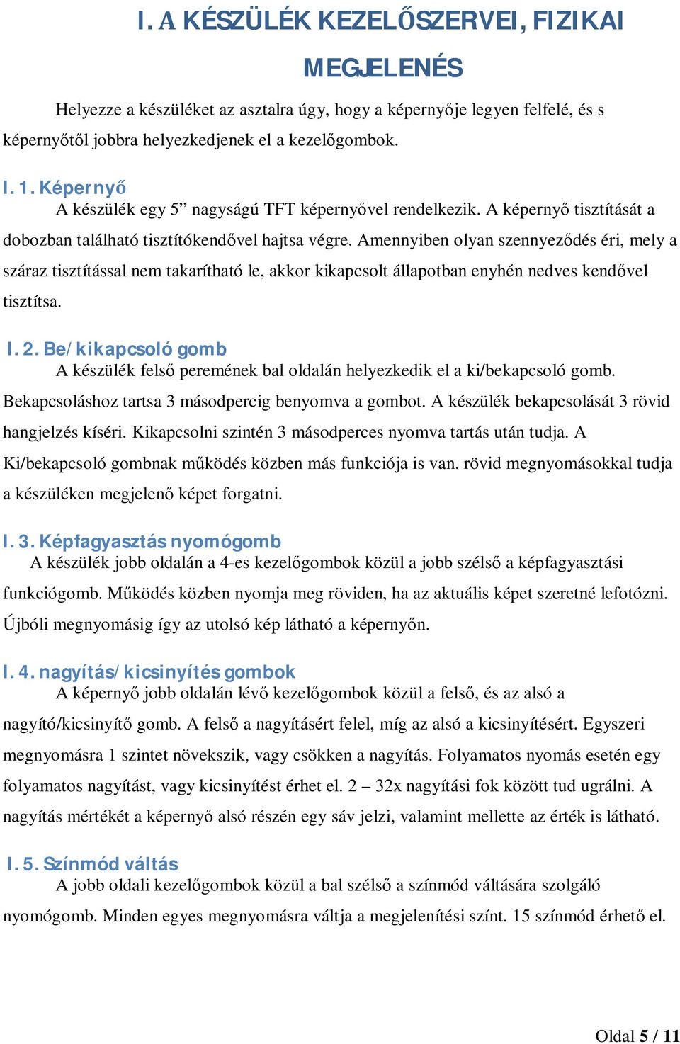 Amennyiben olyan szennyezdés éri, mely a száraz tisztítással nem takarítható le, akkor kikapcsolt állapotban enyhén nedves kendvel tisztítsa. I.2.