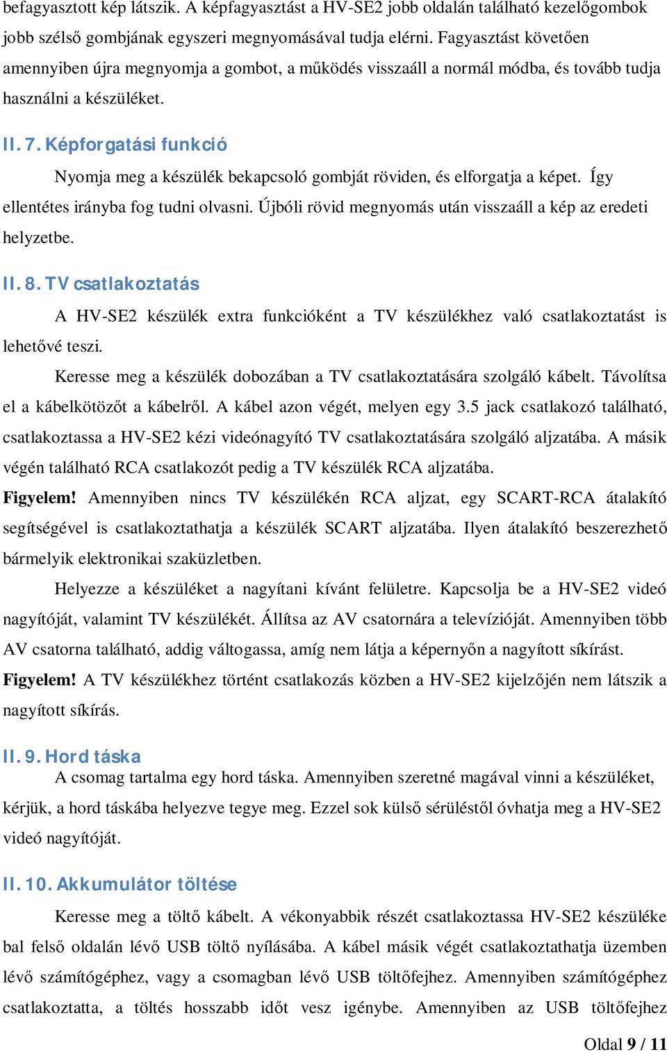 Képforgatásifunkció Nyomja meg a készülék bekapcsoló gombját röviden, és elforgatja a képet. Így ellentétes irányba fog tudni olvasni. Újbóli rövid megnyomás után visszaáll a kép az eredeti helyzetbe.