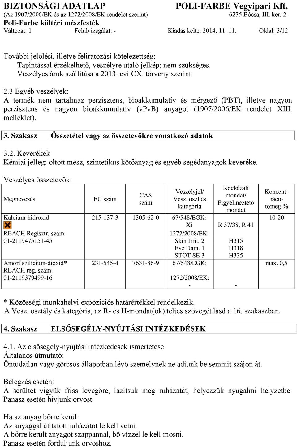 3 Egyéb veszélyek: A termék nem tartalmaz perzisztens, bioakkumulatív és mérgező (PBT), illetve nagyon perzisztens és nagyon bioakkumulatív (vpvb) anyagot (1907/2006/EK rendelet XIII. melléklet). 3.