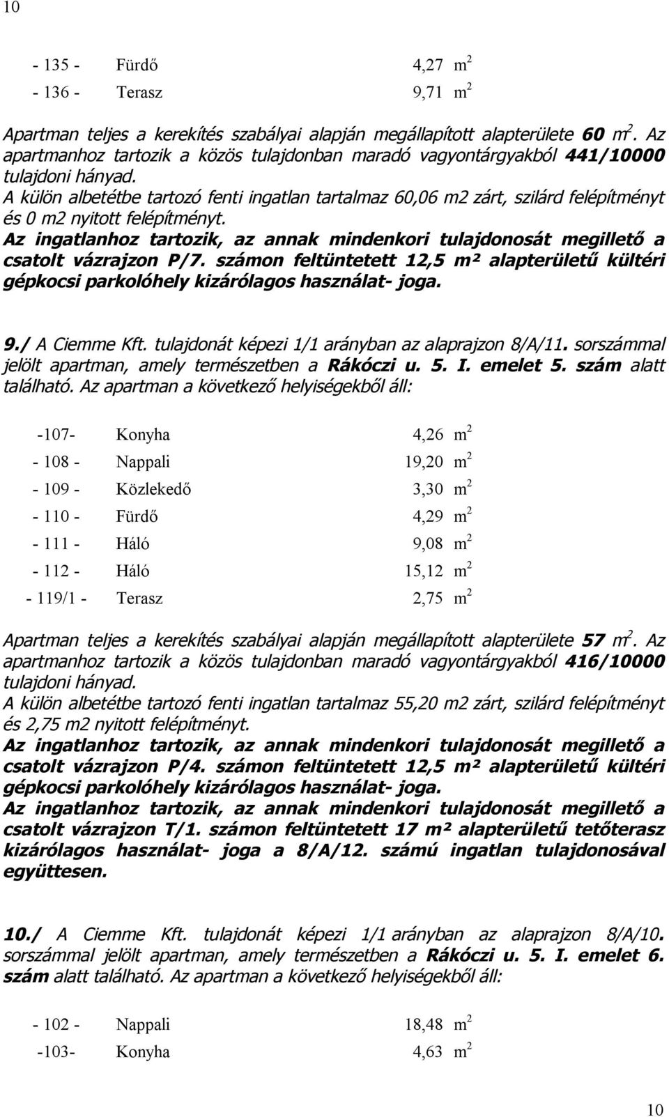 számon feltüntetett 12,5 m² alapterületű kültéri gépkocsi parkolóhely kizárólagos használat- joga. 9./ A Ciemme Kft. tulajdonát képezi 1/1 arányban az alaprajzon 8/A/11.