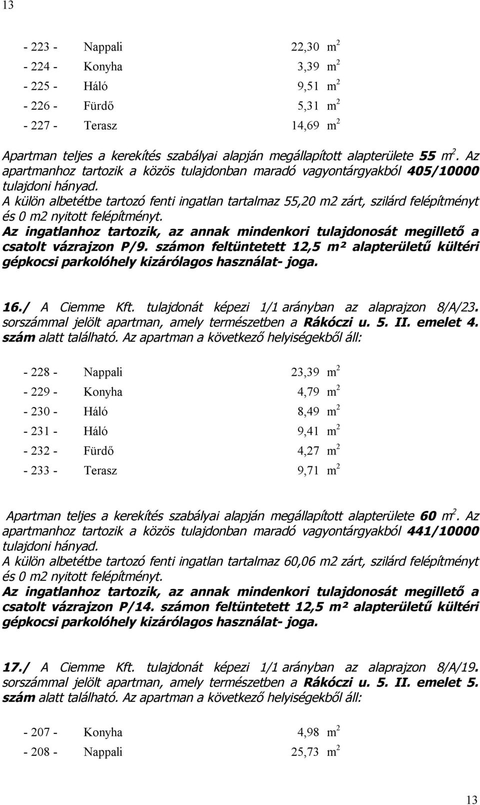 számon feltüntetett 12,5 m² alapterületű kültéri gépkocsi parkolóhely kizárólagos használat- joga. 16./ A Ciemme Kft. tulajdonát képezi 1/1 arányban az alaprajzon 8/A/23.