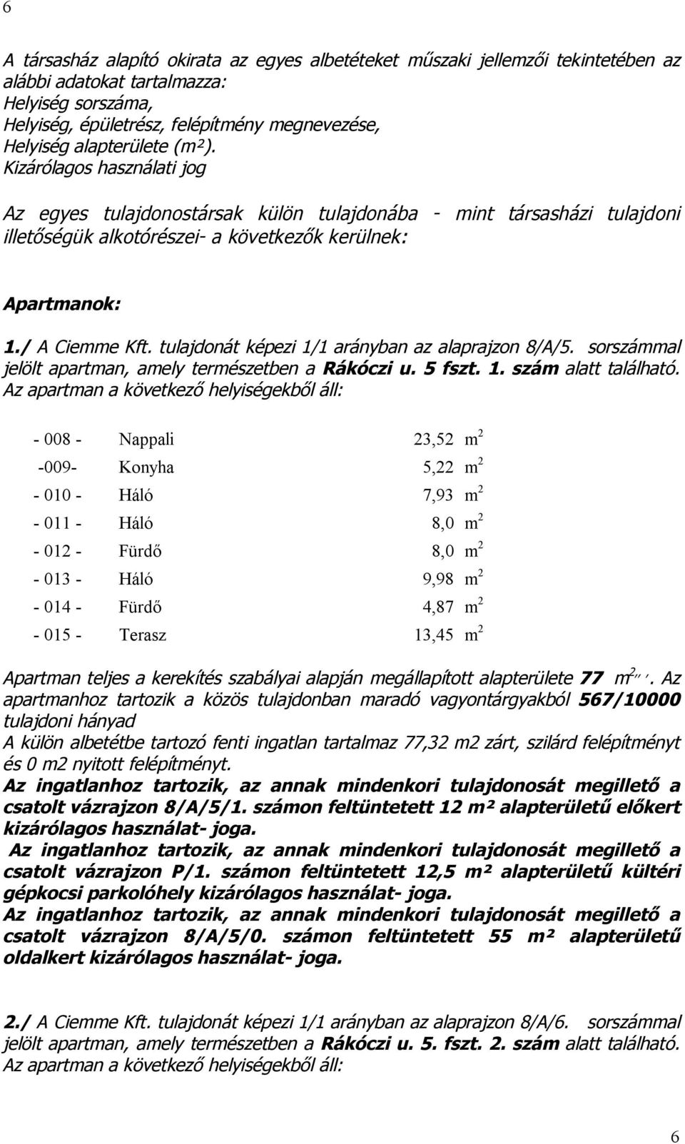 tulajdonát képezi 1/1 arányban az alaprajzon 8/A/5. sorszámmal jelölt apartman, amely természetben a Rákóczi u. 5 fszt. 1. szám alatt található.