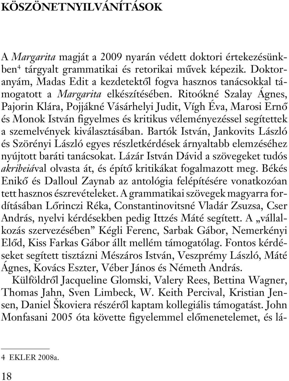 Ritoókné Szalay Ágnes, Pajorin Klára, Pojjákné Vásárhelyi Judit, Vígh Éva, Marosi Ernõ és Monok István figyelmes és kritikus véleményezéssel segítettek a szemelvények kiválasztásában.