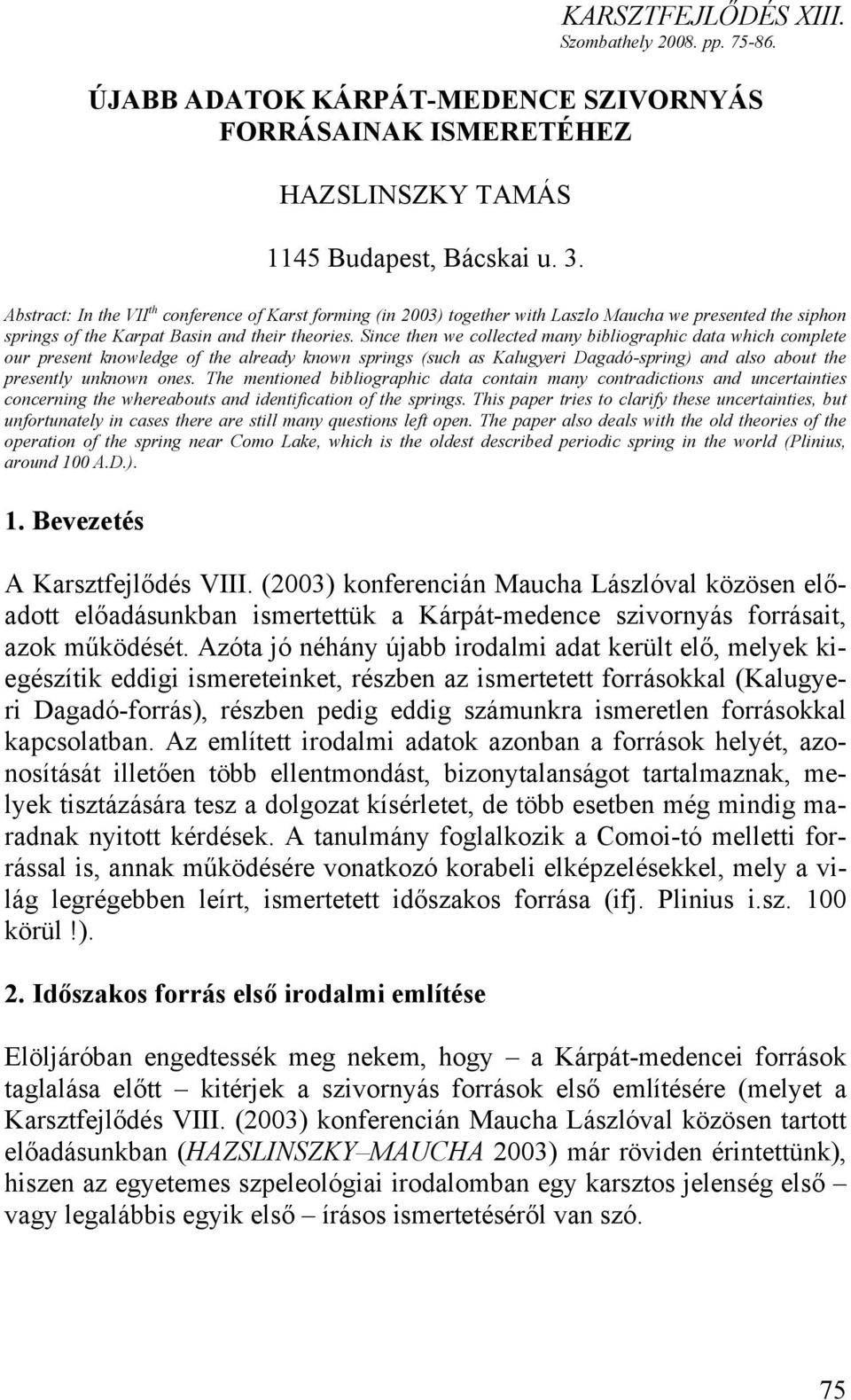 Since then we collected many bibliographic data which complete our present knowledge of the already known springs (such as Kalugyeri Dagadó-spring) and also about the presently unknown ones.