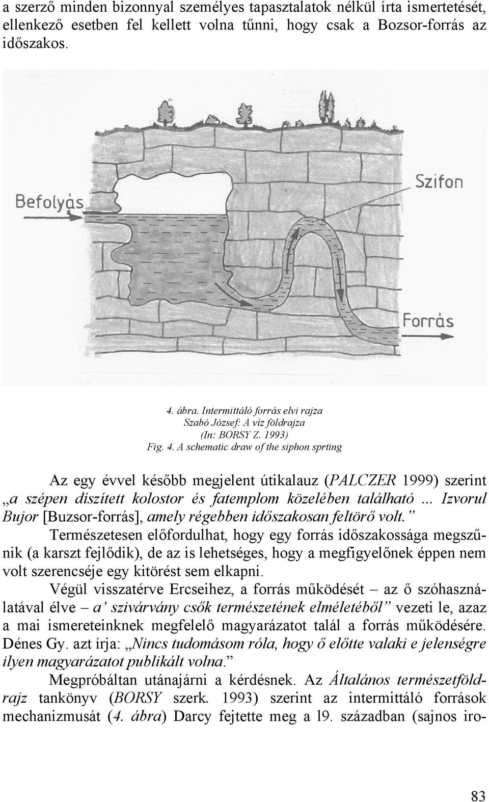 A schematic draw of the siphon sprting Az egy évvel később megjelent útikalauz (PALCZER 1999) szerint a szépen díszített kolostor és fatemplom közelében található.