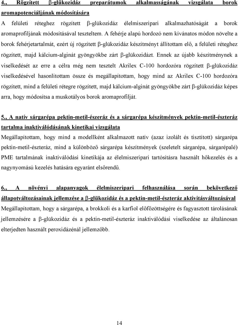 A fehérje alapú hordozó nem kívánatos módon növelte a borok fehérjetartalmát, ezért új rögzített β-glükozidáz készítményt állítottam elő, a felületi réteghez rögzített, majd kálcium-alginát