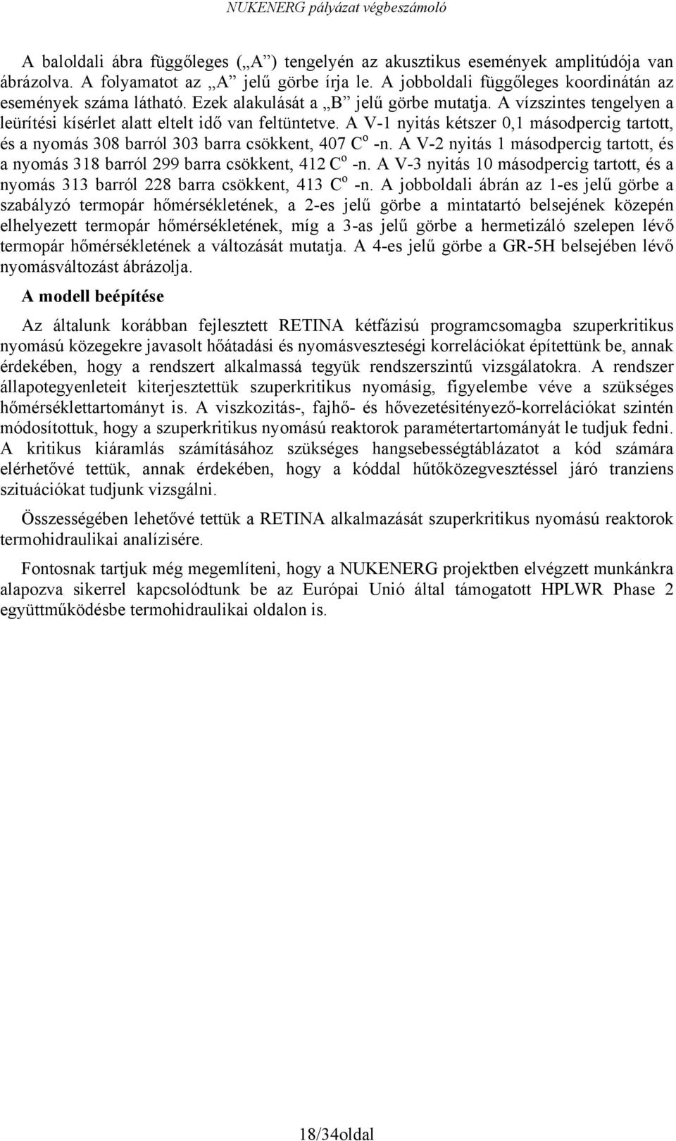 A V-1 nyitás kétszer 0,1 másodpercig tartott, és a nyomás 308 barról 303 barra csökkent, 407 C o -n. A V-2 nyitás 1 másodpercig tartott, és a nyomás 318 barról 299 barra csökkent, 412 C o -n.