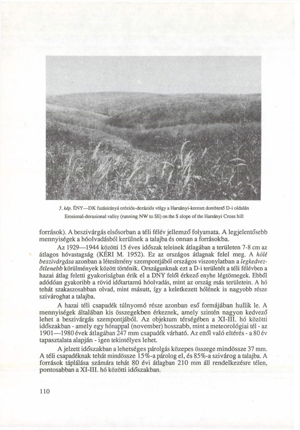 Az 1929 1944 közötti 15 éves időszak teleinek átlagában a területen 7-8 cm az átlagos hóvastagság (KÉRI M. 1952). Ez az országos átlagnak felel meg.