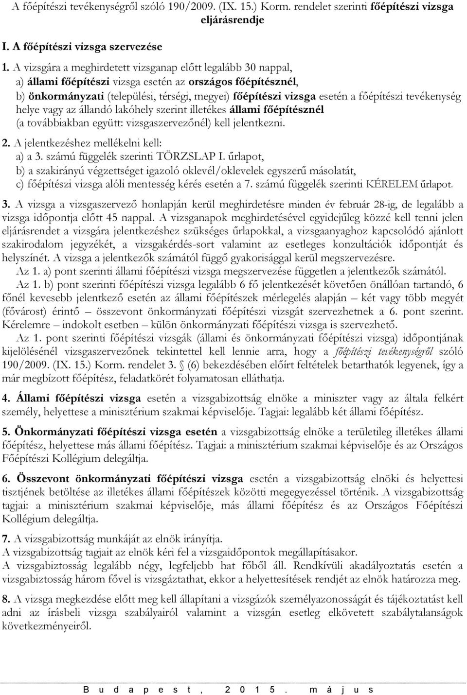 főépítészi tevékenység helye vagy az állandó lakóhely szerint illetékes állami főépítésznél (a továbbiakban együtt: vizsgaszervezőnél) kell jelentkezni. 2. A jelentkezéshez mellékelni kell: a) a 3.