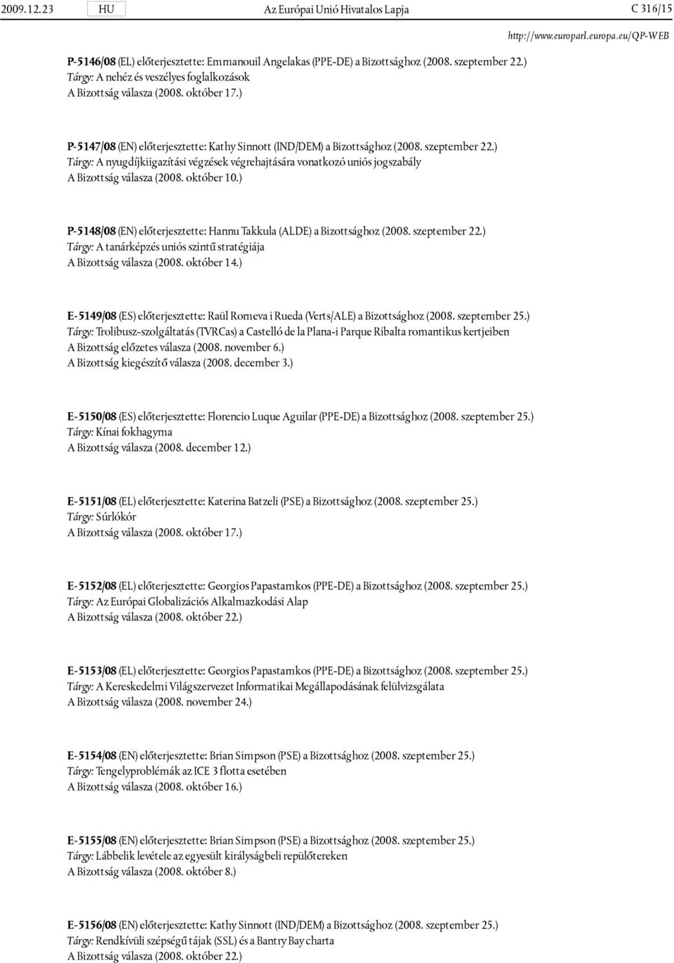 ) Tárgy: A nyugdíjkiigazítási végzések végrehajtására vonatkozó uniós jogszabály A Bizottság válasza (2008. október 10.) P-5148/08 (EN) előterjesztette: Hannu Takkula (ALDE) a Bizottsághoz (2008.