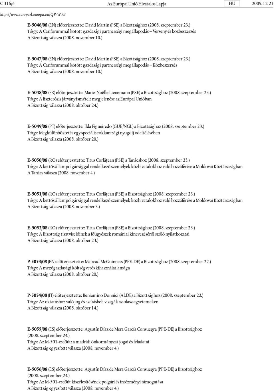 ) E-5047/08 (EN) előterjesztette: David Martin (PSE) a Bizottsághoz (2008. szeptember 23.) Tárgy: A Cariforummal kötött gazdasági partnerségi megállapodás Közbeszerzés A Bizottság válasza (2008.